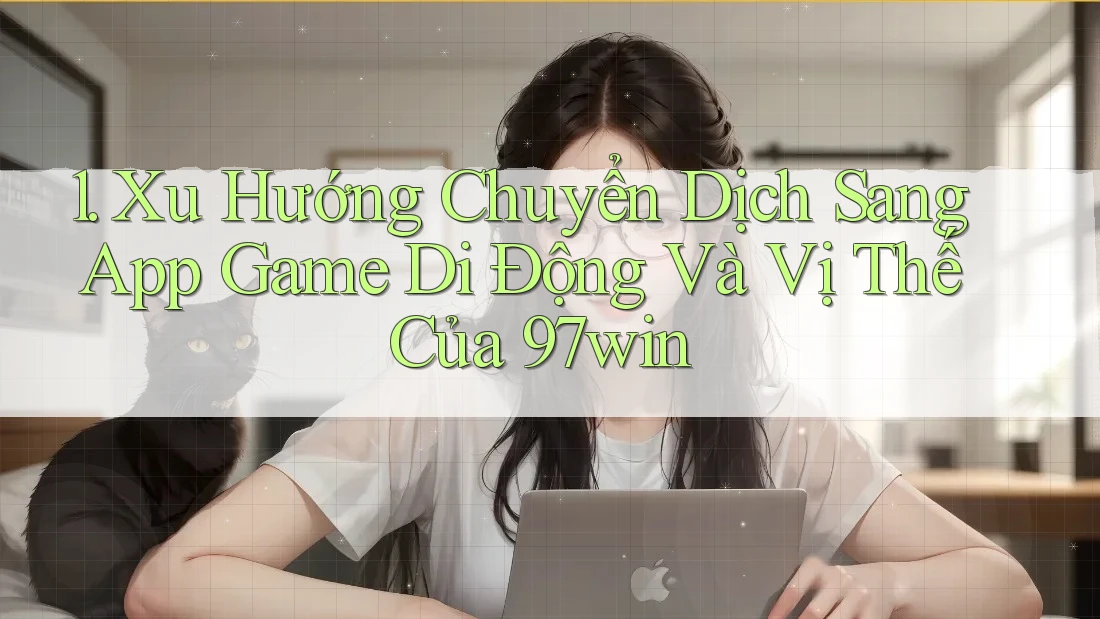 1. Xu Hướng Chuyển Dịch Sang App Game Di Động Và Vị Thế Của 97win