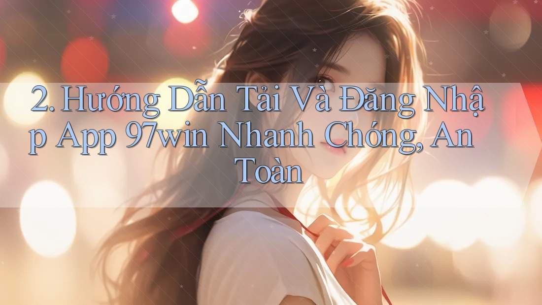 2. Hướng Dẫn Tải Và Đăng Nhập App 97win Nhanh Chóng, An Toàn