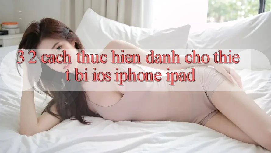 3. 2. Cách thực hiện dành cho thiết bị iOS (iPhone, iPad)