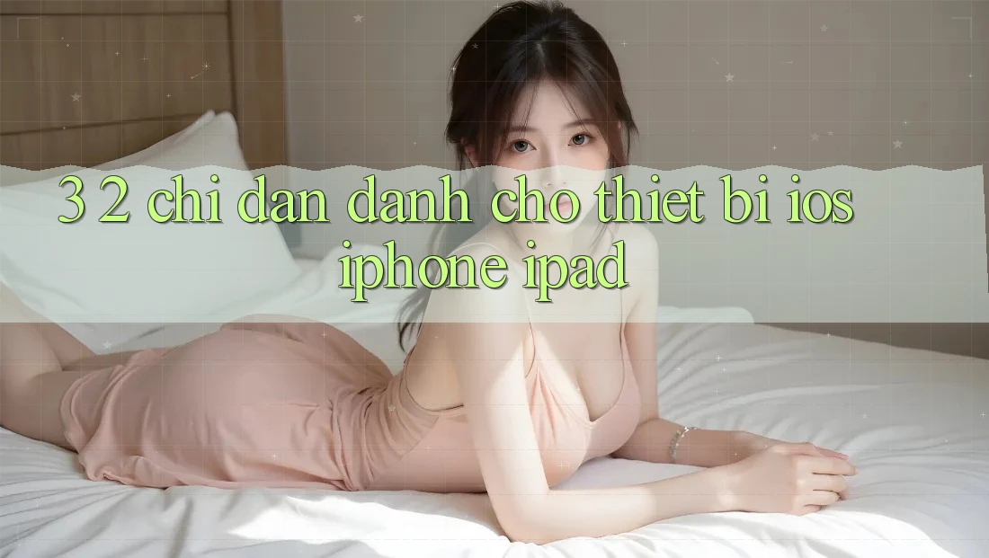 3. 2. Chỉ dẫn dành cho thiết bị iOS (iPhone, iPad)