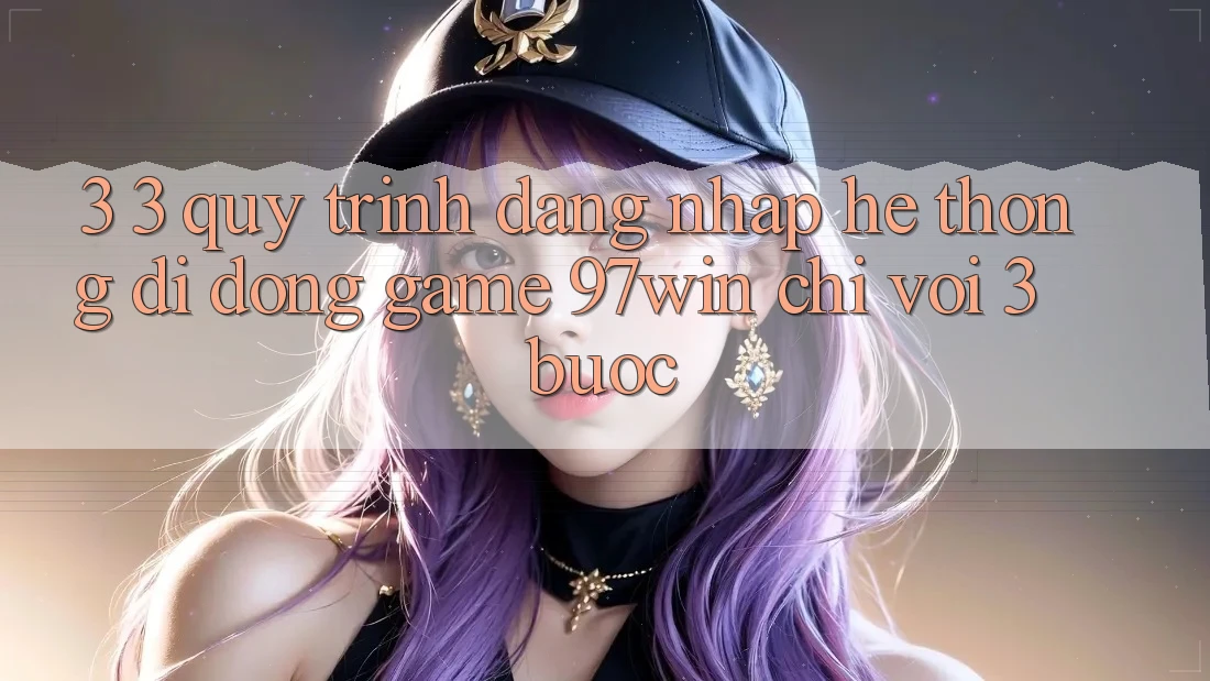 3. 3. Quy trình đăng nhập hệ thống di động game 97win chỉ với 3 bước