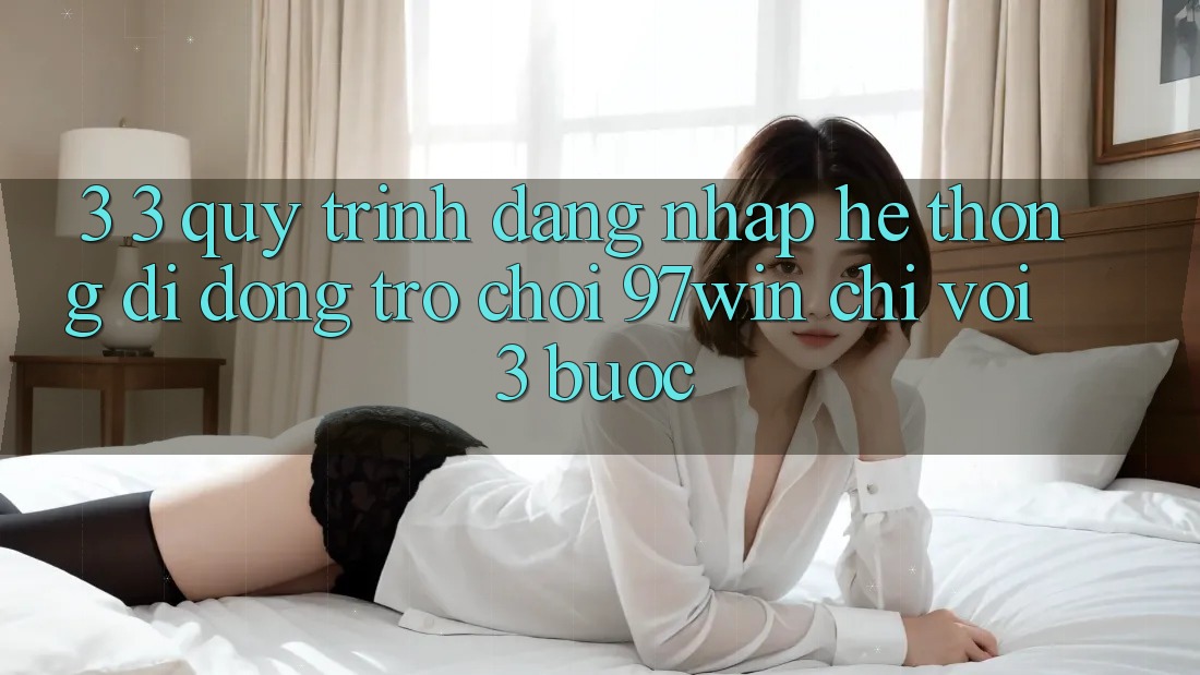 3. 3. Quy trình đăng nhập hệ thống di động trò chơi 97win chỉ với 3 bước