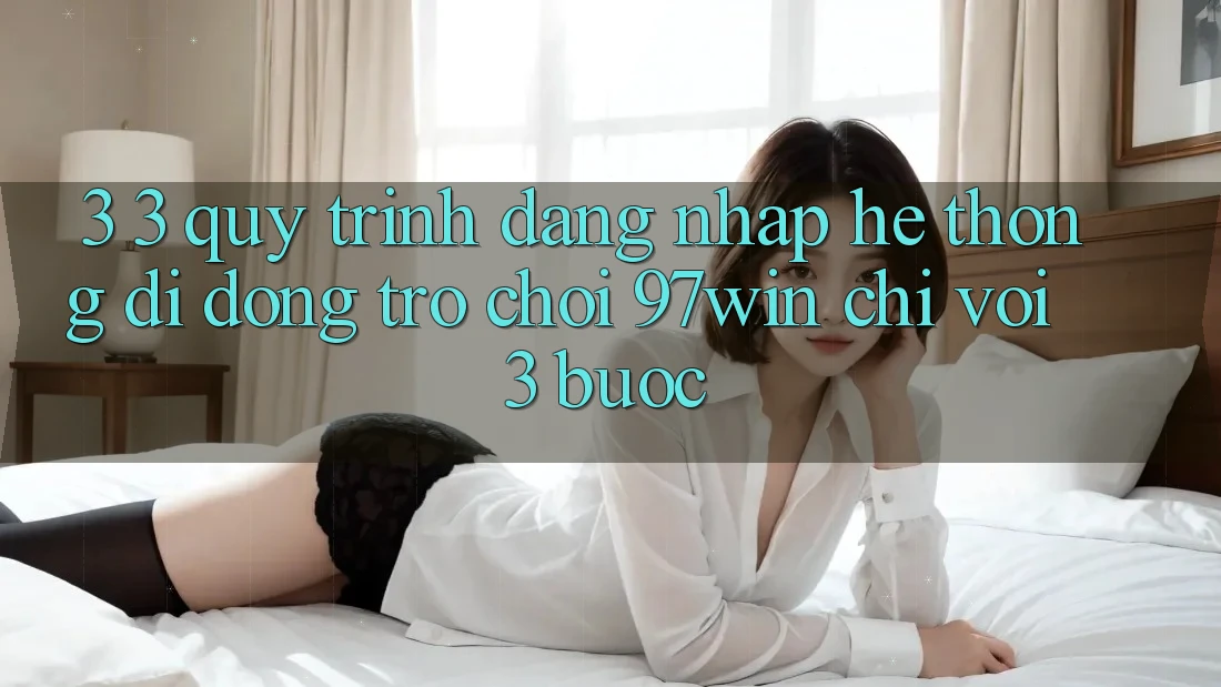 3. 3. Quy trình đăng nhập hệ thống di động trò chơi 97win chỉ với 3 bước