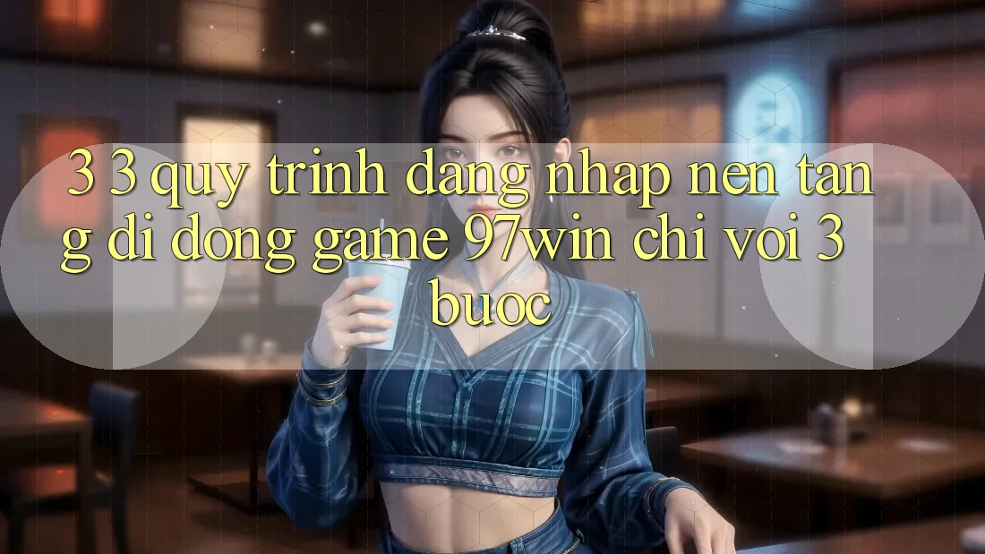 3. 3. Quy trình đăng nhập nền tảng di động game 97win chỉ với 3 bước