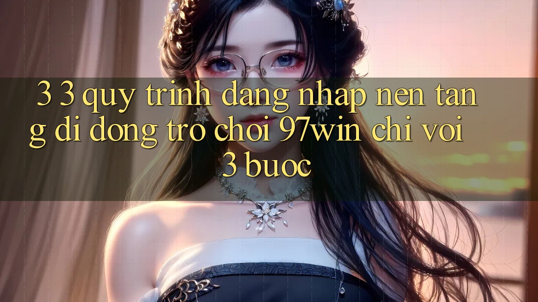 3. 3. Quy trình đăng nhập nền tảng di động trò chơi 97win chỉ với 3 bước