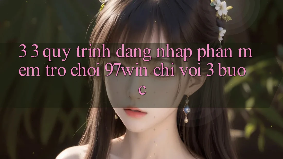 3. 3. Quy trình đăng nhập phần mềm trò chơi 97win chỉ với 3 bước