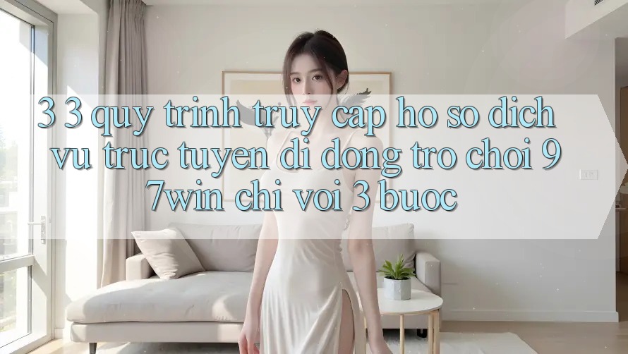 3. 3. Quy trình truy cập hồ sơ dịch vụ trực tuyến di động trò chơi 97win chỉ với 3 bước