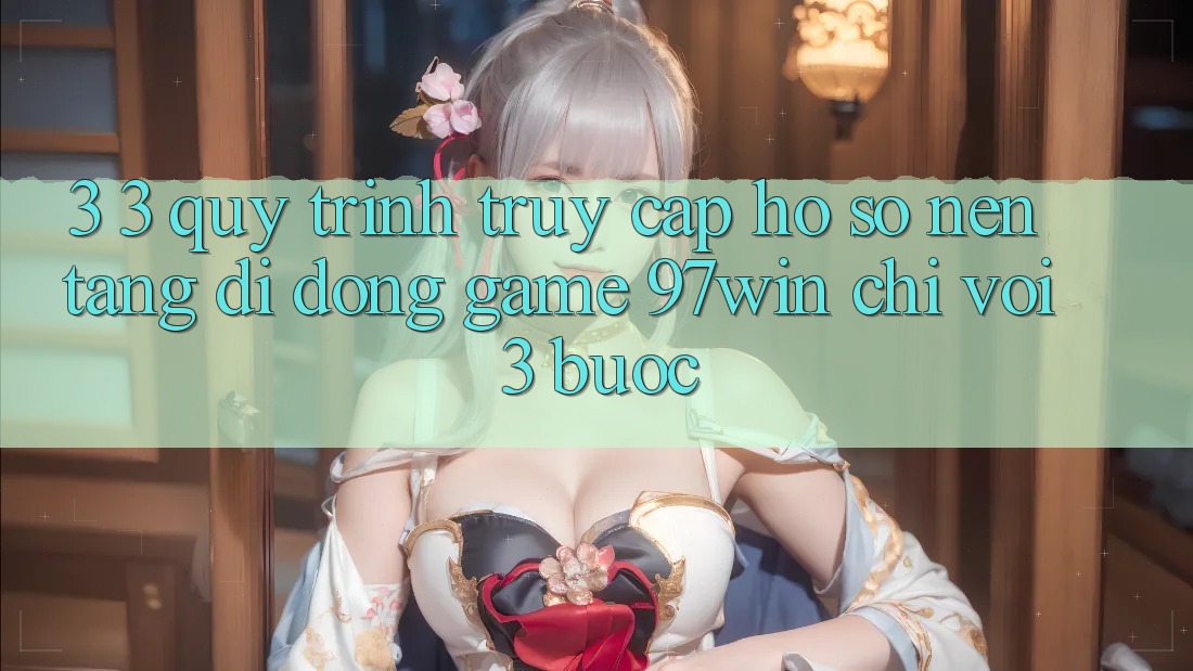 3. 3. Quy trình truy cập hồ sơ nền tảng di động game 97win chỉ với 3 bước