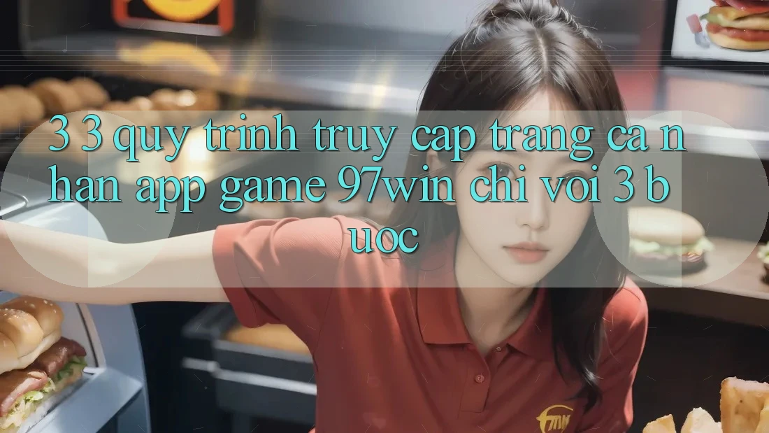 3. 3. Quy trình truy cập trang cá nhân app game 97win chỉ với 3 bước