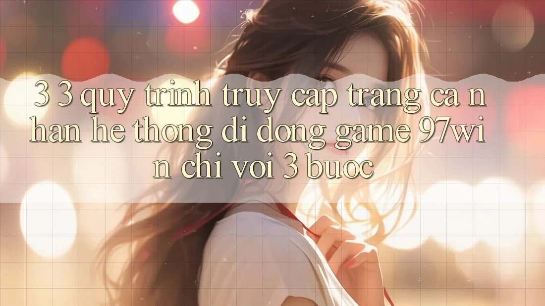 3. 3. Quy trình truy cập trang cá nhân hệ thống di động game 97win chỉ với 3 bước