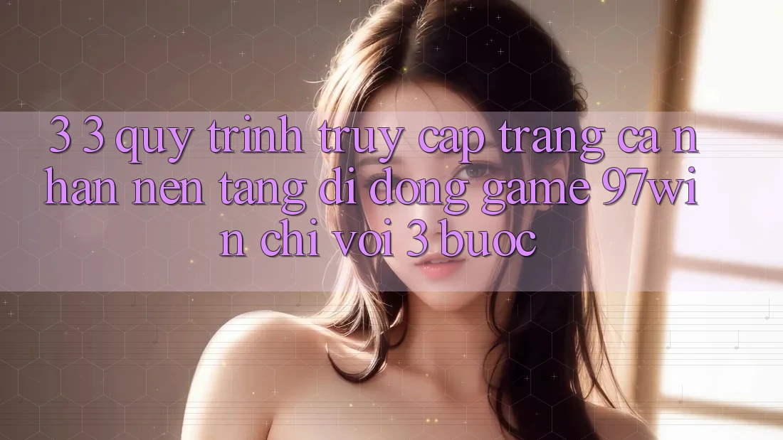 3. 3. Quy trình truy cập trang cá nhân nền tảng di động game 97win chỉ với 3 bước