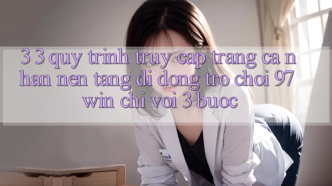 3. 3. Quy trình truy cập trang cá nhân nền tảng di động trò chơi 97win chỉ với 3 bước