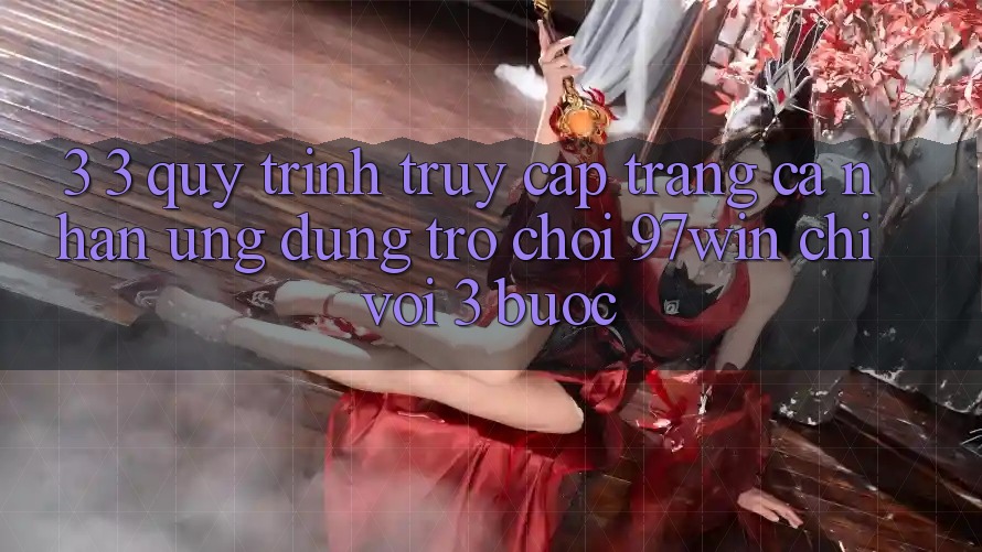 3. 3. Quy trình truy cập trang cá nhân ứng dụng trò chơi 97win chỉ với 3 bước