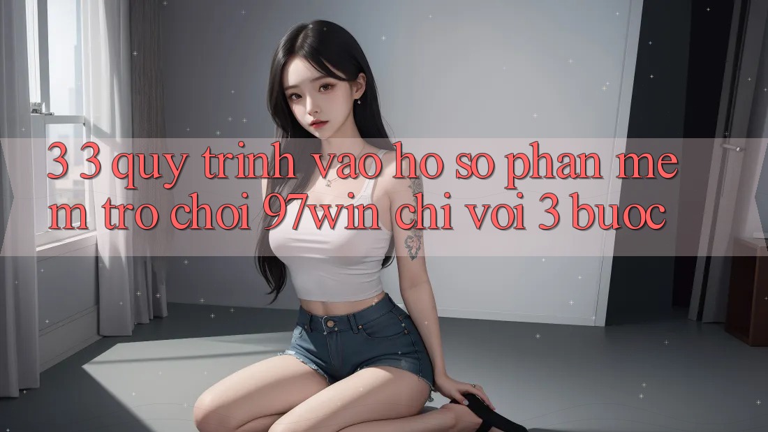 3. 3. Quy trình vào hồ sơ phần mềm trò chơi 97win chỉ với 3 bước
