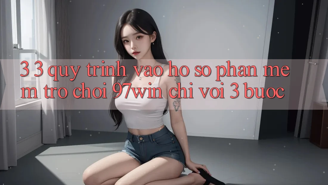 3. 3. Quy trình vào hồ sơ phần mềm trò chơi 97win chỉ với 3 bước