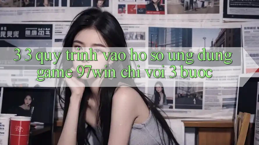 3. 3. Quy trình vào hồ sơ ứng dụng game 97win chỉ với 3 bước