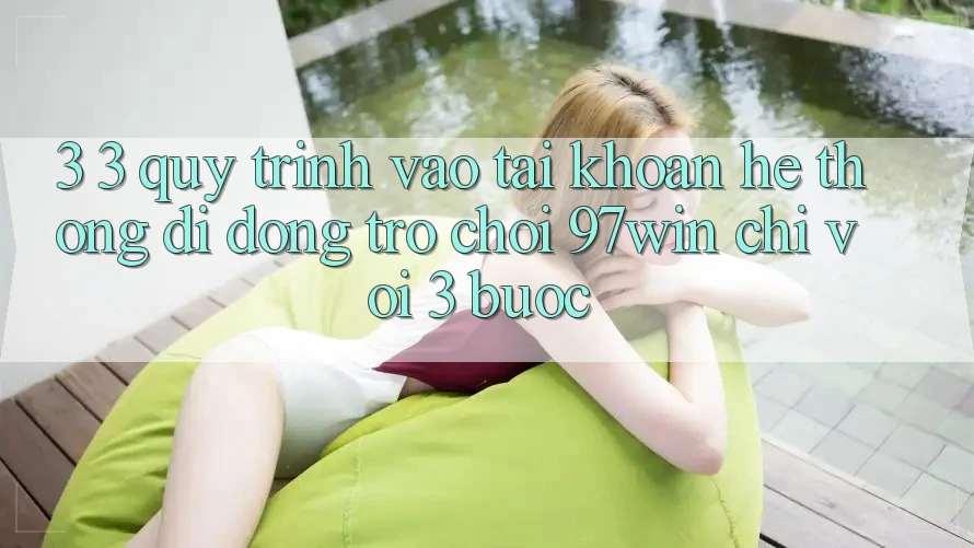 3. 3. Quy trình vào tài khoản hệ thống di động trò chơi 97win chỉ với 3 bước