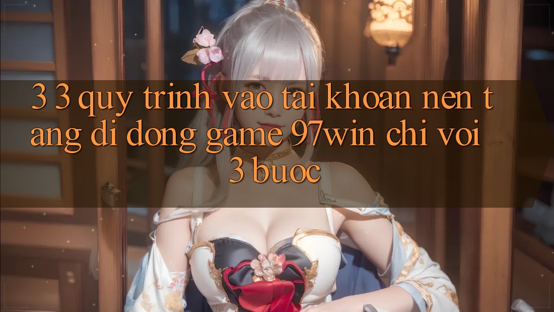 3. 3. Quy trình vào tài khoản nền tảng di động game 97win chỉ với 3 bước