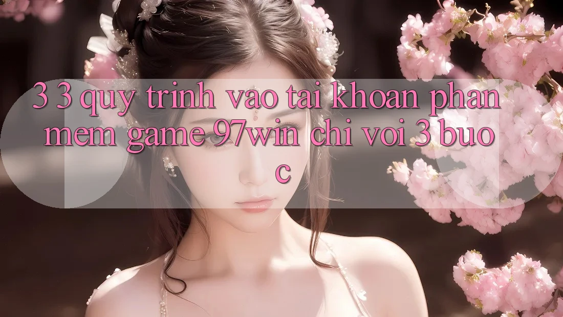 3. 3. Quy trình vào tài khoản phần mềm game 97win chỉ với 3 bước