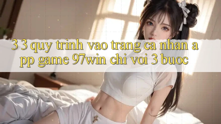 3. 3. Quy trình vào trang cá nhân app game 97win chỉ với 3 bước
