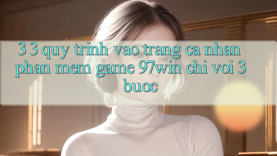 3. 3. Quy trình vào trang cá nhân phần mềm game 97win chỉ với 3 bước