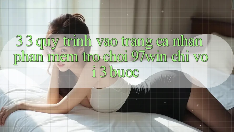 3. 3. Quy trình vào trang cá nhân phần mềm trò chơi 97win chỉ với 3 bước
