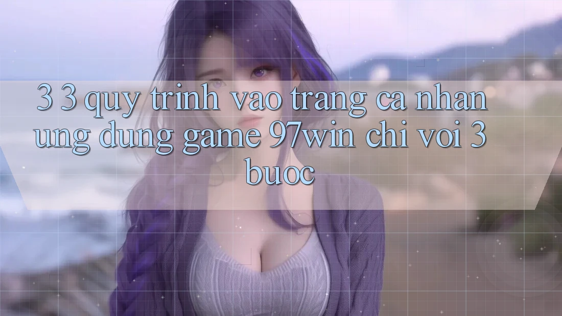3. 3. Quy trình vào trang cá nhân ứng dụng game 97win chỉ với 3 bước
