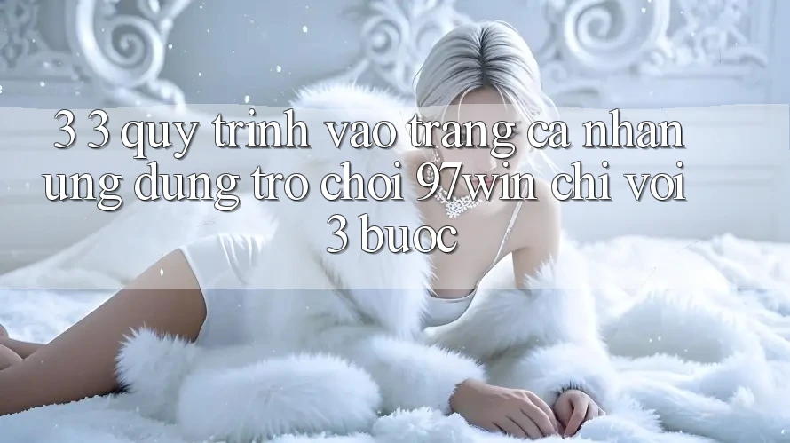 3. 3. Quy trình vào trang cá nhân ứng dụng trò chơi 97win chỉ với 3 bước