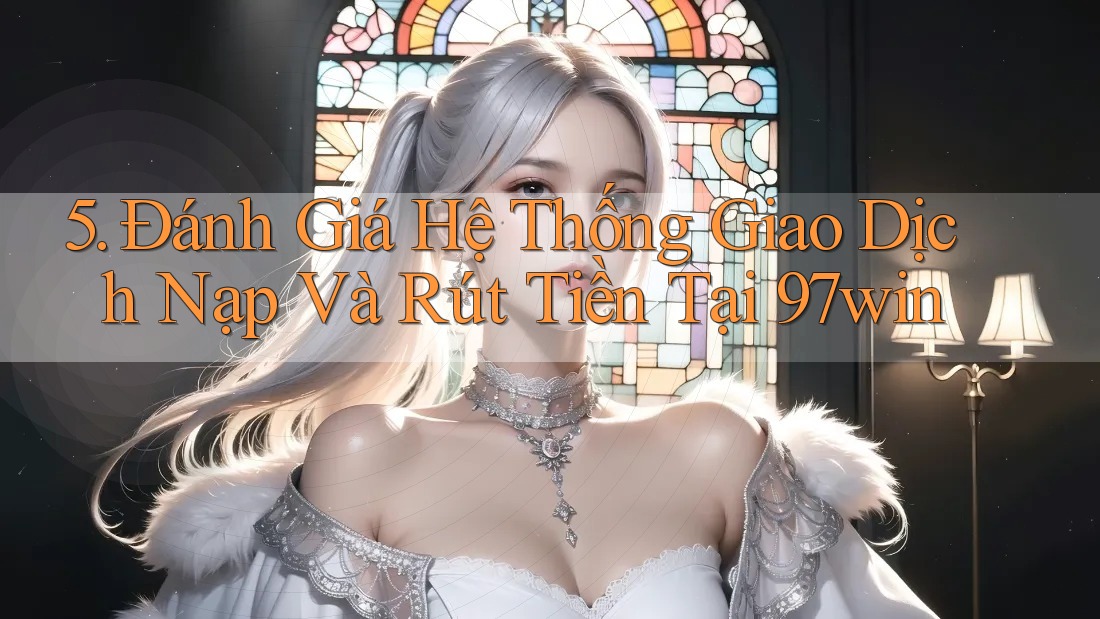 5. Đánh Giá Hệ Thống Giao Dịch Nạp Và Rút Tiền Tại 97win 5. Đánh Giá Hệ Thống Giao Dịch Nạp Và Rút Tiền Tại 97win