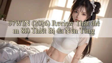 97win (2026) review thật điểm 810 thiết bị đa nền tảng
