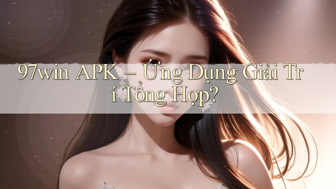 97win APK – Ứng Dụng Giải Trí Tổng Hợp?