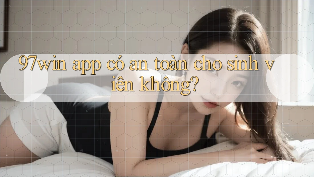 97win app có an toàn cho sinh viên không?
