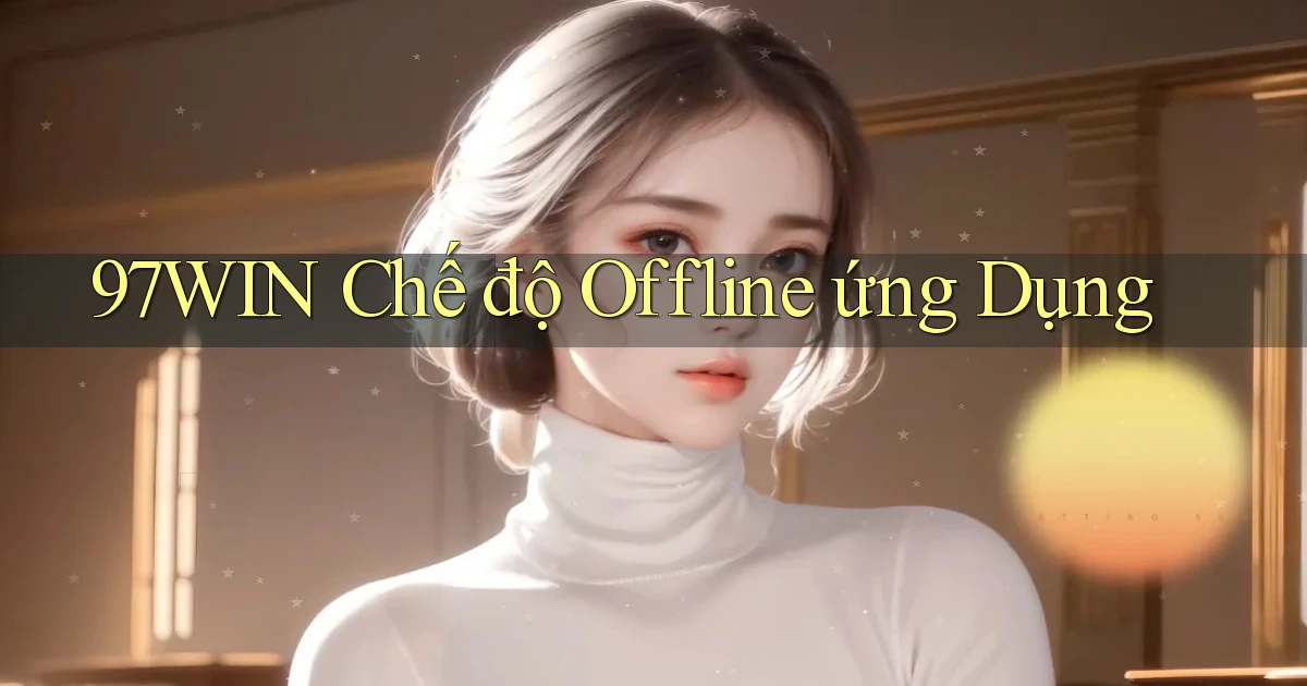 97win  chế độ offline ứng dụng