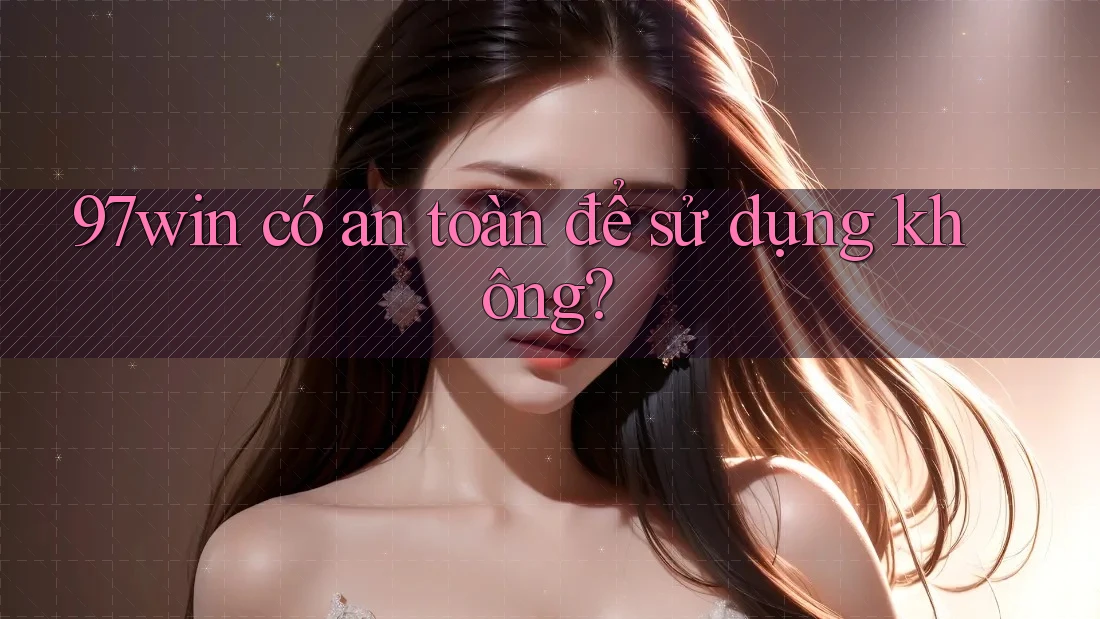 97win có an toàn để sử dụng không?