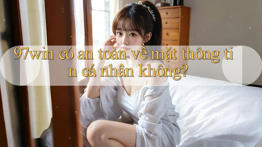 97win có an toàn về mặt thông tin cá nhân không?