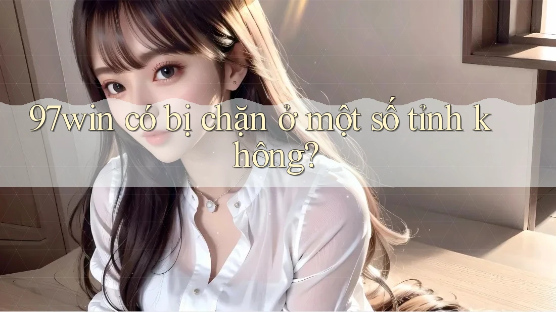 97win có bị chặn ở một số tỉnh không?