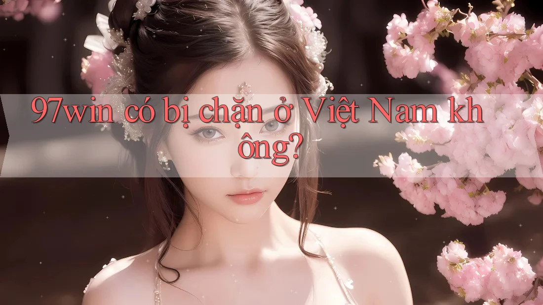 97win có bị chặn ở Việt Nam không?