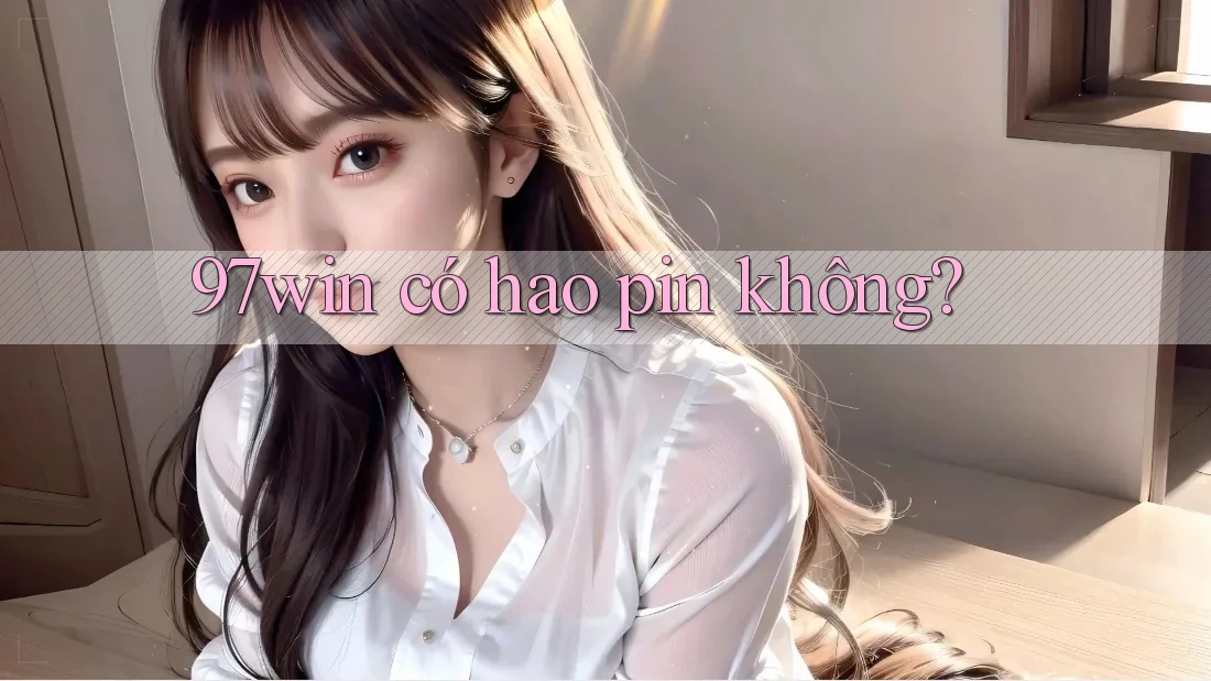 97win có hao pin không?
