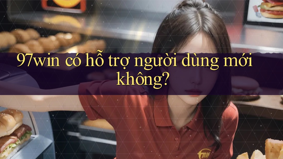 97win có hỗ trợ người dùng mới không?