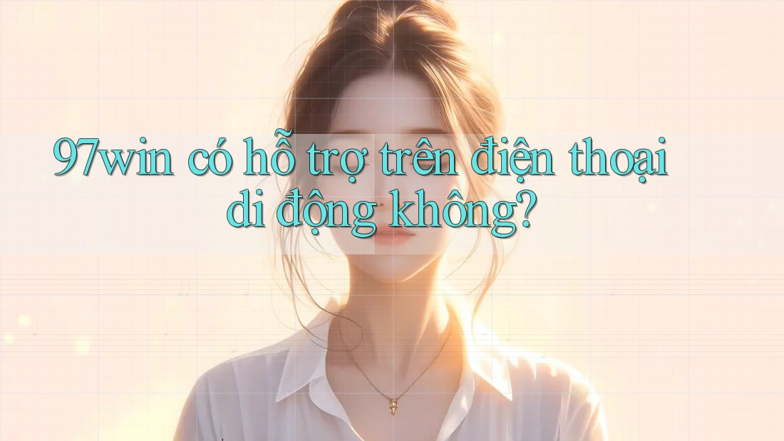 97win có hỗ trợ trên điện thoại di động không?