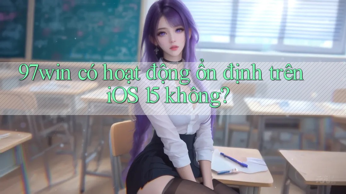 97win có hoạt động ổn định trên iOS 15 không?