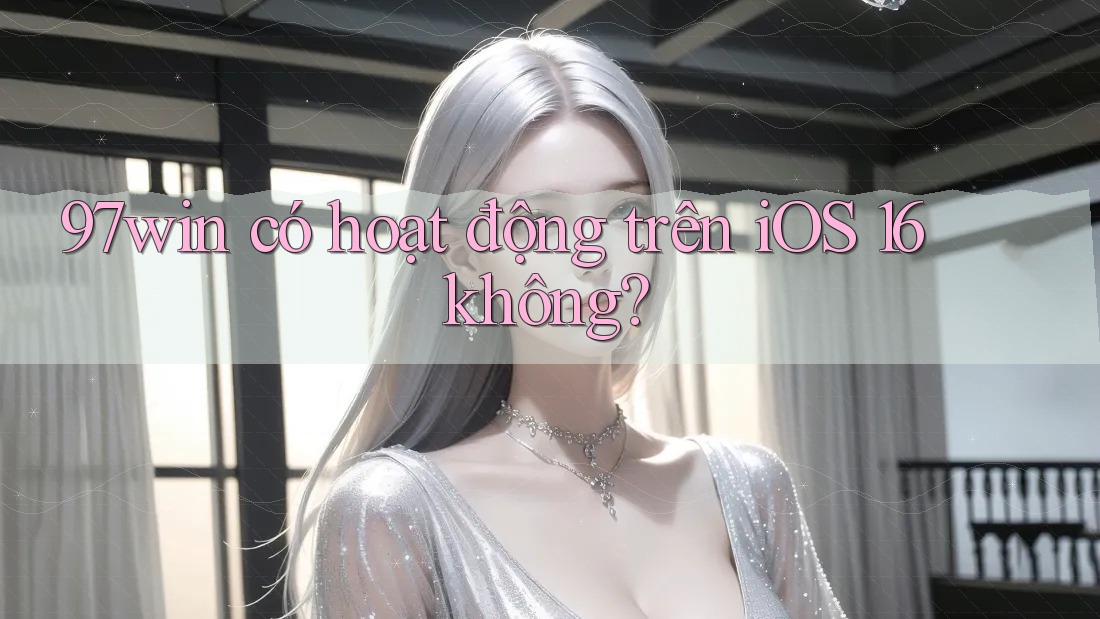 97win có hoạt động trên iOS 16 không? 97win có hoạt động trên iOS 16 không?