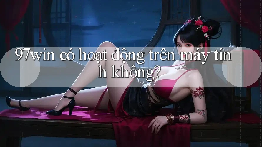 97win có hoạt động trên máy tính không?