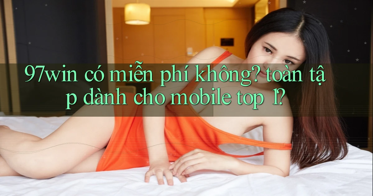 97win có miễn phí không toàn tập dành cho mobile top 1