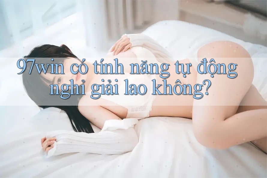 97win có tính năng tự động nghỉ giải lao không?
