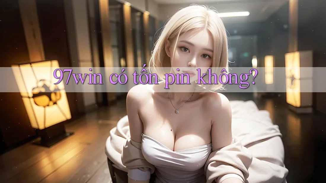 97win có tốn pin không? 97win có tốn pin không?