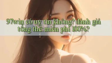 97win có uy tín không đánh giá tổng thể miễn phí 100%