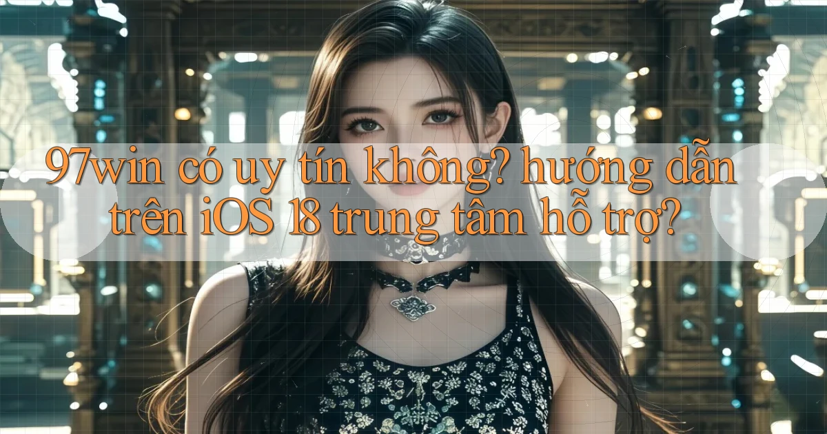 97win có uy tín không hướng dẫn trên iOS 18 trung tâm hỗ trợ