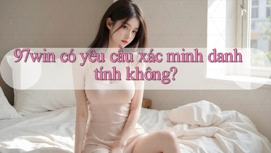 97win có yêu cầu xác minh danh tính không?