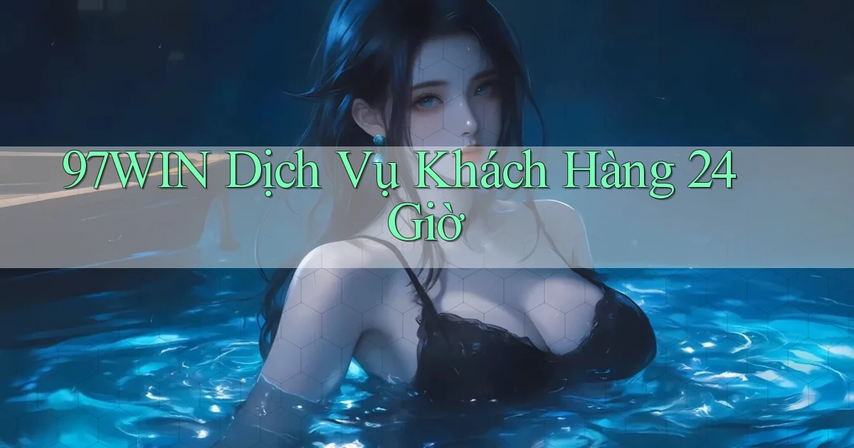 97win Dịch vụ khách hàng 24 giờ